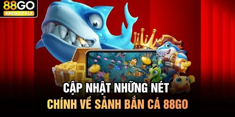 Cập nhật những nét chính về sảnh bắn cá 88GO