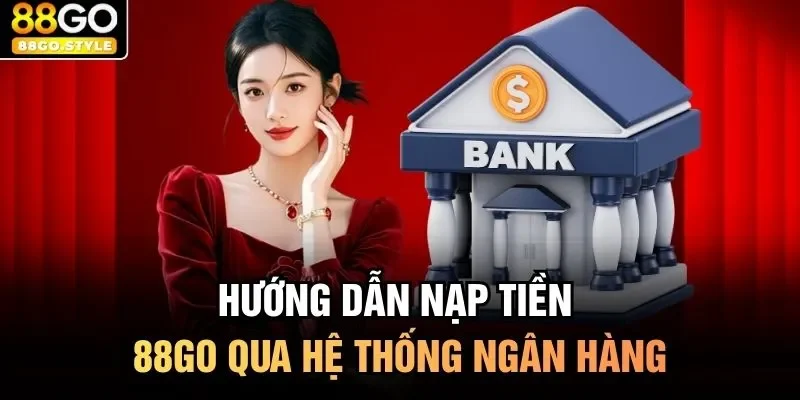 Hướng dẫn nạp tiền 88GO qua hệ thống ngân hàng